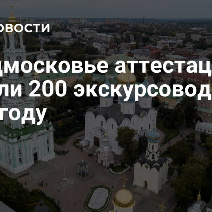 В Подмосковье аттестацию прошли 200 экскурсоводов в этом году