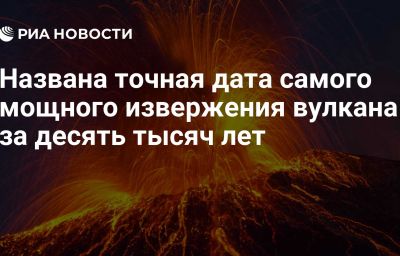 Названа точная дата самого мощного извержения вулкана за десять тысяч лет