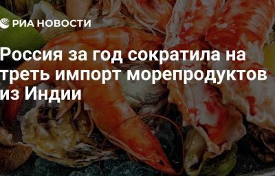 Россия за год сократила на треть импорт морепродуктов из Индии