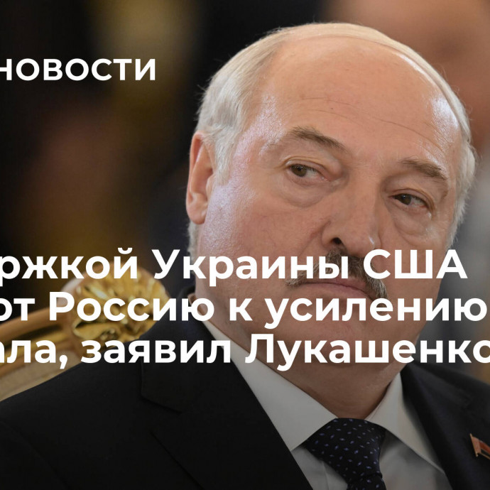 Поддержкой Украины США толкают Россию к усилению арсенала, заявил Лукашенко