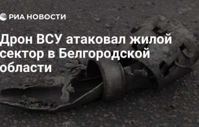 Дрон ВСУ атаковал жилой сектор в Белгородской области