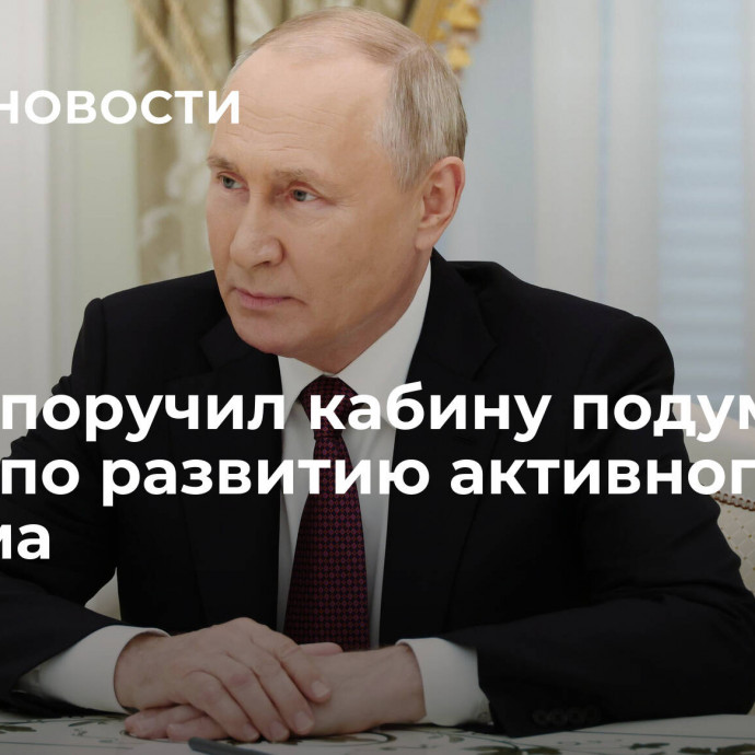 Путин поручил кабину подумать о мерах по развитию активного туризма