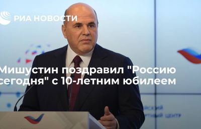 Мишустин поздравил "Россию сегодня" с 10-летним юбилеем