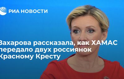 Захарова рассказала, как ХАМАС передало двух россиянок Красному Кресту