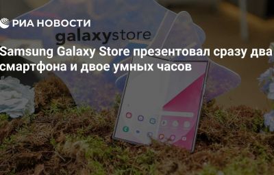 Samsung Galaxy Store презентовал сразу два смартфона и двое умных часов