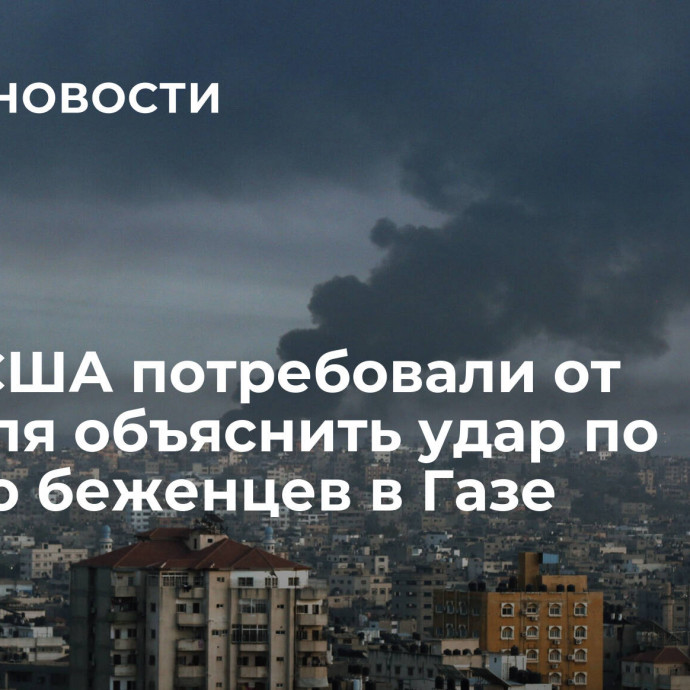 СМИ: США потребовали от Израиля объяснить удар по лагерю беженцев в Газе