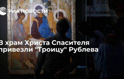 В храм Христа Спасителя привезли "Троицу" Рублева