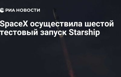 SpaceX осуществила шестой тестовый запуск Starship