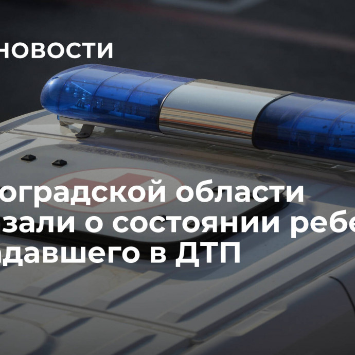 В Волгоградской области рассказали о состоянии ребенка, пострадавшего в ДТП