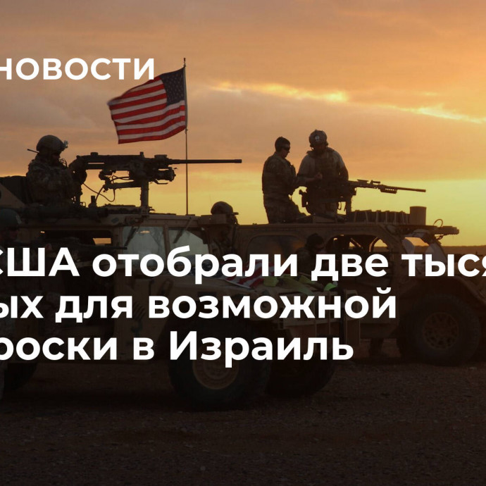 СМИ: США отобрали две тысячи военных для возможной переброски в Израиль