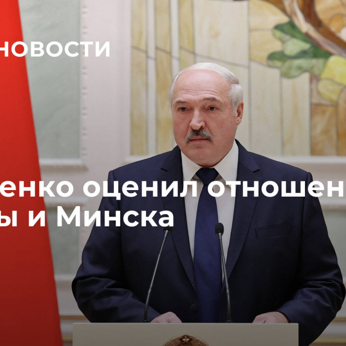 Лукашенко оценил отношения Москвы и Минска