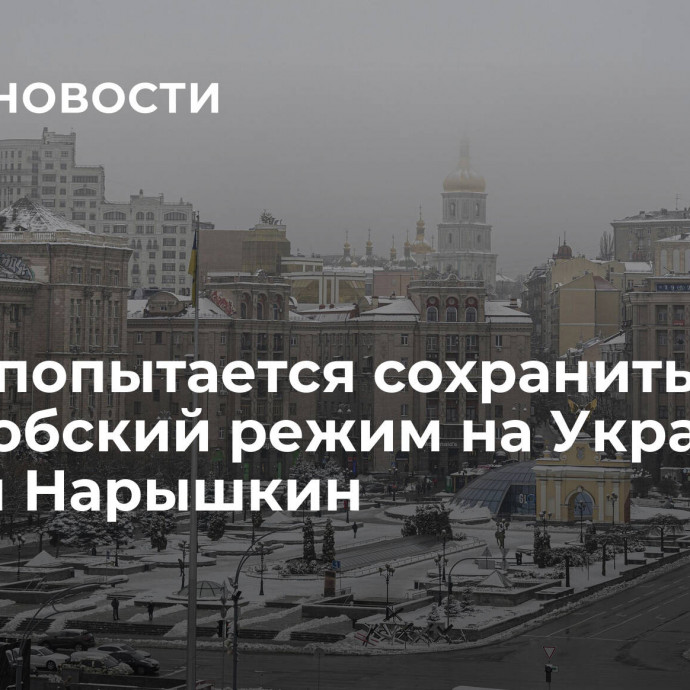 Запад попытается сохранить русофобский режим на Украине, заявил Нарышкин