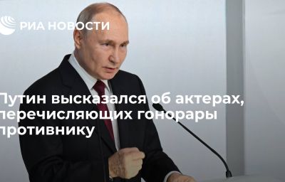 Путин высказался об актерах, перечисляющих гонорары противнику