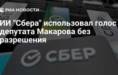 ИИ "Сбера" использовал голос депутата Макарова без разрешения