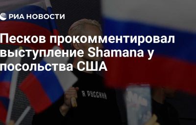 Песков прокомментировал выступление Shamanа у посольства США