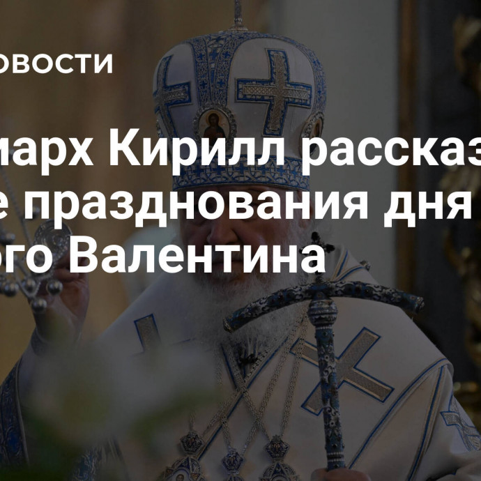 Патриарх Кирилл рассказал о вреде празднования дня святого Валентина