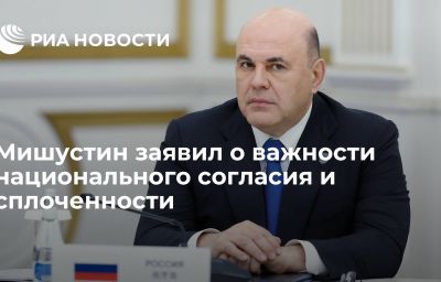 Мишустин заявил о важности национального согласия и сплоченности