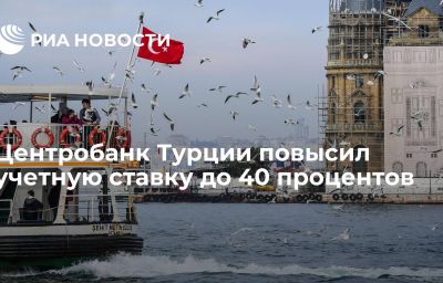 Центробанк Турции повысил учетную ставку  до 40 процентов