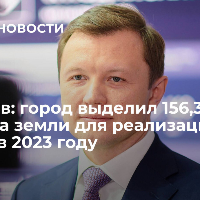 Ефимов: город выделил 156,3 гектара земли для реализации МаИП в 2023 году