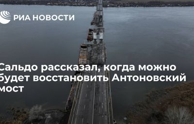 Сальдо рассказал, когда можно будет восстановить Антоновский мост