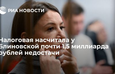 Налоговая насчитала у Блиновской почти 1,5 миллиарда рублей недостачи