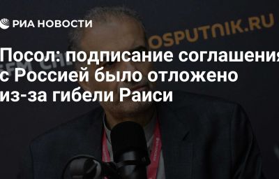 Посол: подписание соглашения с Россией было отложено из-за гибели Раиси