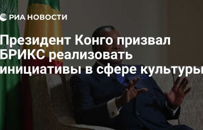 Президент Конго призвал БРИКС реализовать инициативы в сфере культуры