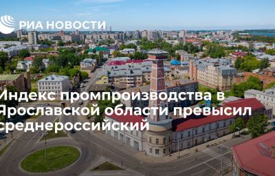 ​Индекс промпроизводства в Ярославской области превысил среднероссийский