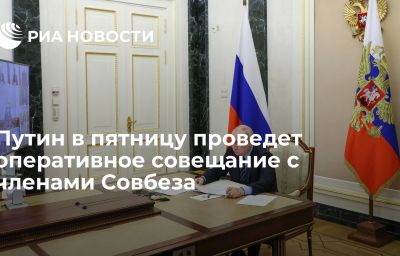 Путин в пятницу проведет оперативное совещание с членами Совбеза