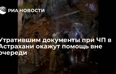 Утратившим документы при ЧП в Астрахани окажут помощь вне очереди