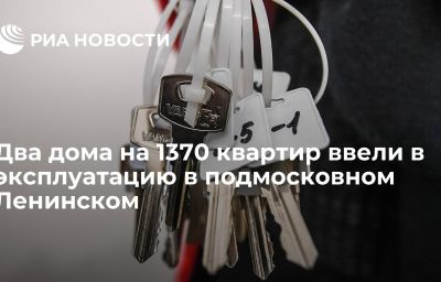 Два дома на 1370 квартир ввели в эксплуатацию в подмосковном Ленинском