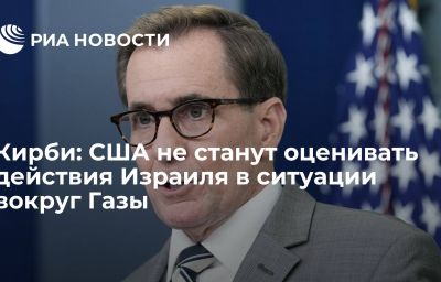 Кирби: США не станут оценивать действия Израиля в ситуации вокруг Газы