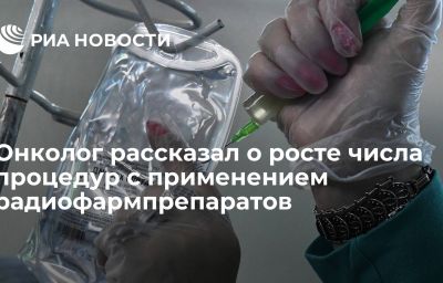 Онколог рассказал о росте числа процедур с применением радиофармпрепаратов