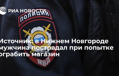 Источник: в Нижнем Новгороде мужчина пострадал при попытке ограбить магазин