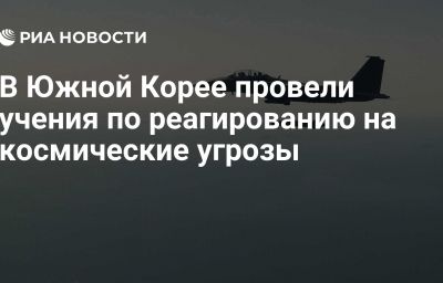 В Южной Корее провели учения по реагированию на космические угрозы