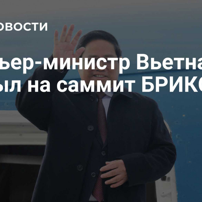 Премьер-министр Вьетнама прибыл на саммит БРИКС