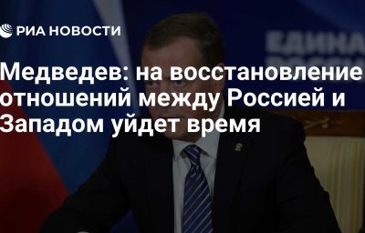 Медведев: на восстановление отношений между Россией и Западом уйдет время