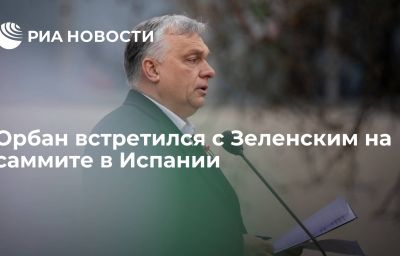 Орбан встретился с Зеленским на саммите  в Испании