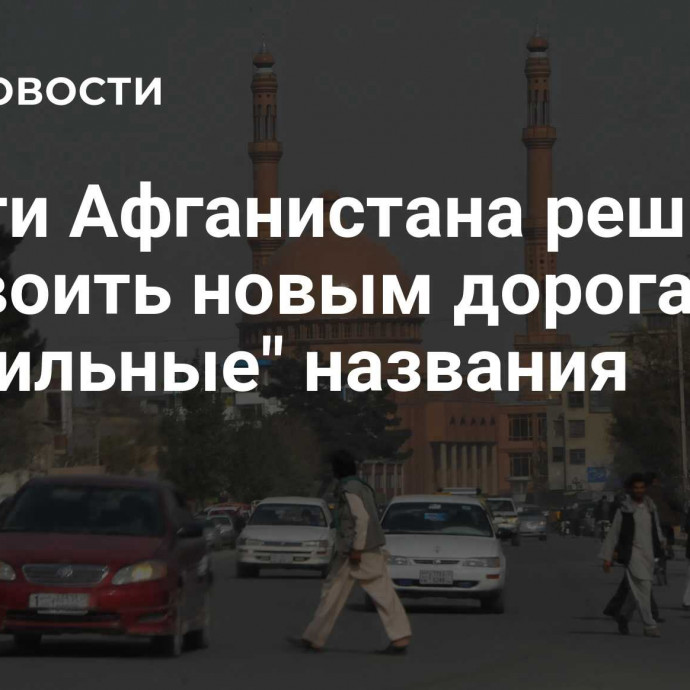 Власти Афганистана решили присвоить новым дорогам 