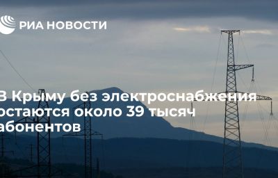 В Крыму без электроснабжения остаются около 39 тысяч абонентов