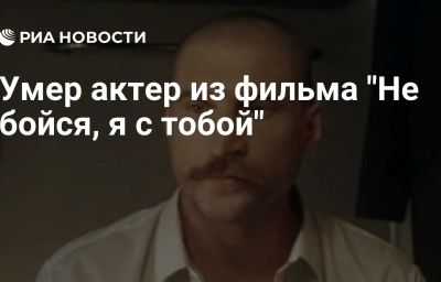 Умер актер из фильма "Не бойся, я с тобой"