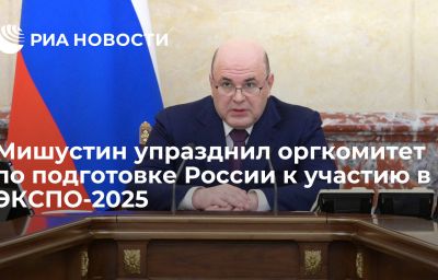 Мишустин упразднил оргкомитет по подготовке России к участию в ЭКСПО-2025