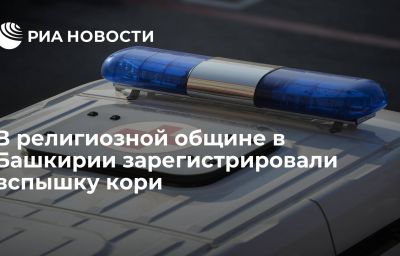 В религиозной общине в Башкирии зарегистрировали вспышку кори