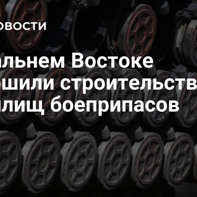 На Дальнем Востоке завершили строительство 11 хранилищ боеприпасов