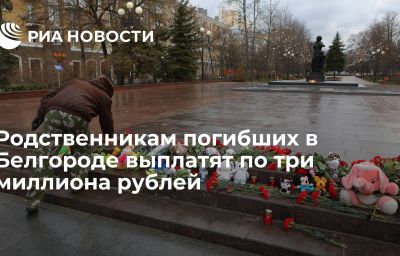 Родственникам погибших в Белгороде выплатят по три миллиона рублей