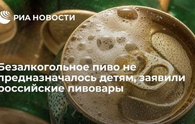 Безалкогольное пиво не предназначалось детям, заявили российские пивовары