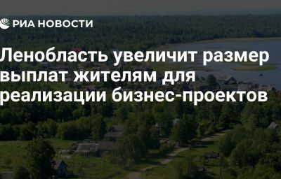 Ленобласть увеличит размер выплат жителям для реализации бизнес-проектов