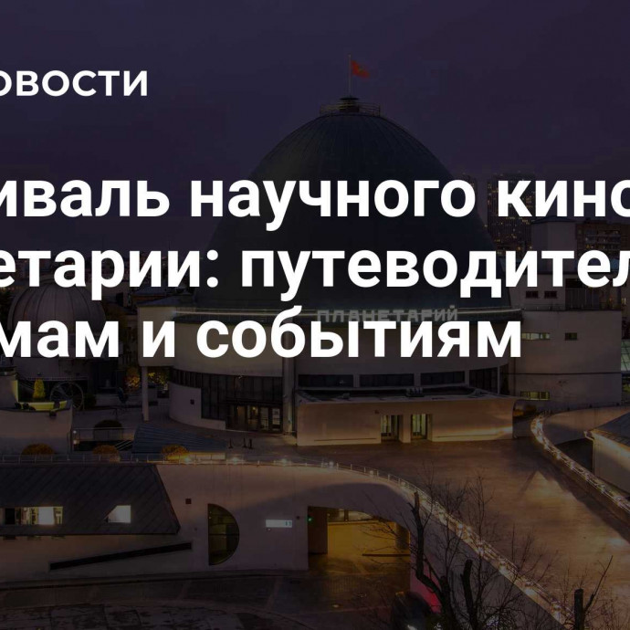 Фестиваль научного кино в Планетарии: путеводитель по фильмам и событиям