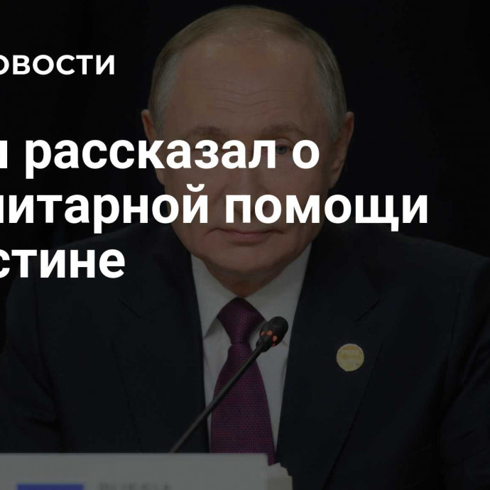 Путин рассказал о гуманитарной помощи Палестине