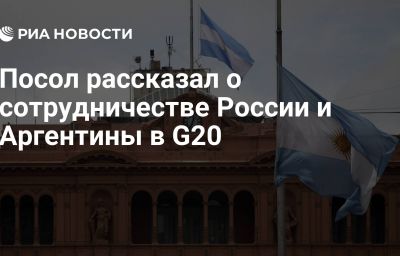 Посол рассказал о сотрудничестве России и Аргентины в G20